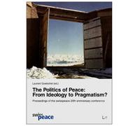The Politics of Peace: From Ideology to Pragmatism?: Proceedings of the Swiss Peace 20th Anniversary Conference: 3 (Internationale Politik)