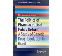 The Politics of Pharmaceutical Policy Reform: A Study of Generic Drug Regulation in Brazil: 26 (SpringerBriefs in Political Science, 26)
