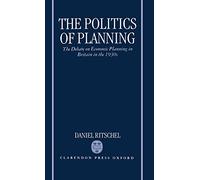 The Politics of Planning The Debate on Economic Planning in Britain in the 1930s (Oxford Historical Monographs)
