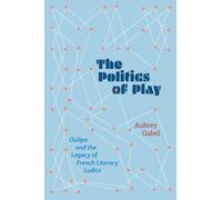 The Politics of Play : Oulipo and the Legacy of French Literary Ludics