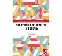 The Politics of Populism in Hungary (Routledge Studies in Democratic Crisis)