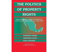 The Politics of Property Rights: Political Instability, Credible Commitments, and Economic Growth in Mexico, 1876-1929 (Political Economy of Institutions and Decisions)