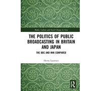 The Politics of Public Broadcasting in Britain and Japan: The BBC and NHK Compared (Media, Culture and Social Change in Asia)