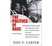 The Politics of Rage: George Wallace, the Origins of the New Conservatism, and the Transformation of American Politics
