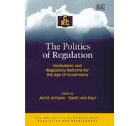The Politics of Regulation: Institutions and Regulatory Reforms for the Age of Governance (The CRC Series on Competition, Regulation and Development)