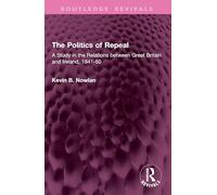 The Politics of Repeal: A Study in the Relations between Great Britain and Ireland, 1841-50 (Routledge Revivals)