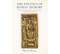 The Politics of Roman Memory: From the Fall of the Western Empire to the Age of Justinian (Empire and After)