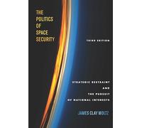 The Politics of Space Security: Strategic Restraint and the Pursuit of National Interests, Third Edition