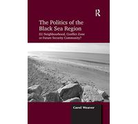 The Politics of the Black Sea Region: EU Neighbourhood, Conflict Zone or Future Security Community?