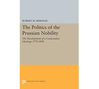 The Politics of the Prussian Nobility: The Development of a Conservative Ideology, 1770-1848 (Princeton Legacy Library): 944