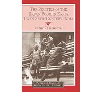 The Politics of the Urban Poor in Early Twentieth-Century India: 8 (Cambridge Studies in Indian History and Society, Series Number 8)