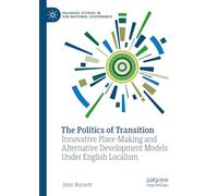 The Politics of Transition: Innovative Place-Making and Alternative Development Models Under English Localism (Palgrave Studies in Sub-National Governance)