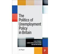 The Politics of Unemployment Policy in Britain: Class Struggle, Labour Market Restructuring and Welfare Reform