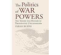 The Politics of War Powers: The Theory and History of Presidential Unilateralism (American Political Thought)
