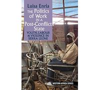 The Politics of Work in a Post-Conflict State: Youth, Labour & Violence in Sierra Leone: 12 (Western Africa Series)