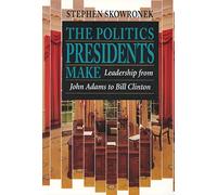 The Politics Presidents Make: Leadership from John Adams to Bill Clinton: Leadership from John Adams to Bill Clinton, Revised Edition