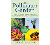 The Pollinator Garden: How to Attract Nature's Heroes - Planting for Birds, Bees, and Butterflies