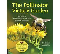 The Pollinator Victory Garden: Win the War on Pollinator Decline with Ecological Gardening; Attract and Support Bees, Beetles, Butterflies, Bats, and Other Pollinators