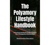 The Polyamory Lifestyle Handbook: A Practical and Playful Guide to Ethical Non-Monogamous Relationships