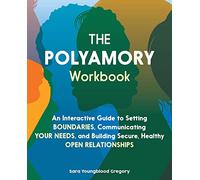 The Polyamory Workbook: An Interactive Guide to Setting Boundaries, Communicating Your Needs, and Building Secure, Healthy Open Relationships