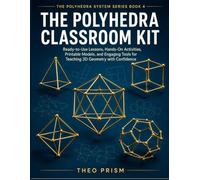 The Polyhedra Classroom Kit: Ready-to-Use Lessons, Hands-On Activities, Printable Models, and Engaging Tools for Teaching 3D Geometry with Confidence (The Polyhedra System)