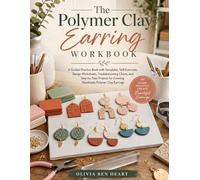 THE POLYMER CLAY EARRING WORKBOOK: A Guided Practice Book with Templates, Skill Exercises, Design Worksheets, Troubleshooting Charts, and Five ... for Creating Handmade Polymer Clay Earrings