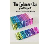 The Polymer Clay Techniques : Discover The Wealth Of Polymer Clay: Polymer Clay Kids Craft