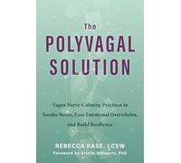 The Polyvagal Solution : Vagus Nerve-Calming Practices to Soothe Stress, Ease Emotional Overwhelm, and Build Resilience