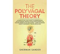 The Polyvagal Theory: A Complete Self-Help Guide to Understanding the Autonomic Nervous System for Accessing the Healing Power of the Vagus Nerve-Learn to Manage Anxiety, Depression, Trauma and Autism