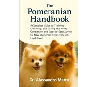 The Pomeranian Handbook: A Complete Guide to Training, Grooming, and Loving This Fluffy Companion and Step-by-Step Advice for New Owners of This Lively and Loyal Breed