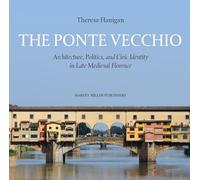 The Ponte Vecchio: Architecture, Politics, and Civic Identity in Late Medieval Florence (Architecture and the Arts in Early Modern Italy, 5)