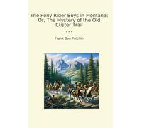 The Pony Rider Boys in Montana; Or, The Mystery of the Old Custer Trail (Classic Books)