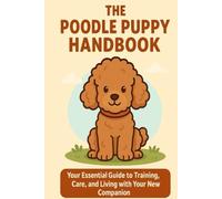 The Poodle Puppy Handbook: Your Essential Guide to Training, Care, and Living with Your New Companion (The New Puppy Parent Handbook: Your Essential ... Care, and Living with Your New Companion)