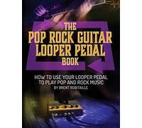 The Pop Rock Guitar Looper Pedal Book: How to Use Your Guitar Looper Pedal to Play Pop Rock Music