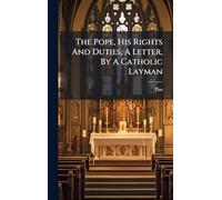 The Pope, His Rights And Duties, A Letter, By A Catholic Layman