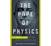 The Pope of Physics: Enrico Fermi and the Birth of the Atomic Age