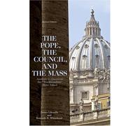 The Pope, the Council, and the Mass: Answers to Questions the "Traditionalists" Have Asked