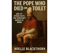 The Pope Who Died on the Toilet: And 49 Other Facts You Shouldn't Google at Work