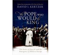 The Pope Who Would Be King : The Exile of Pius IX and the Emergence of Modern Europe