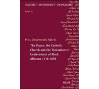 The Popes, the Catholic Church and the Transatlantic Enslavement of Black Africans 1418-1839 (Sklaverei - Knechtschaft - Zwangsarbeit, 16)