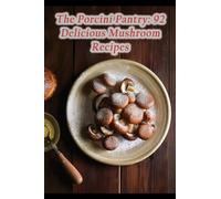 The Porcini Pantry: 92 Delicious Mushroom Recipes