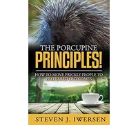 The Porcupine Principles!: How To Move Prickly People To Preferred Outcomes