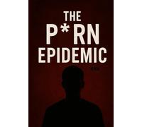 The Porn Epidemic: How Porn Affects Your Mind, Body & Relationships + A Practical Guide to Semen Retention for Confidence and Control