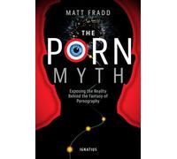 The Porn Myth: Exposing the Reality Behind the Fantasy of Pornography