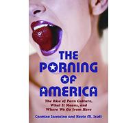 The Porning of America: The Rise of Porn Culture, What It Means, and Where We Go from Here