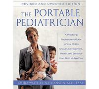 The Portable Pediatrician, Second Edition: A Practicing Pediatrician's Guide to Your Child's Growth, Development, Health, and Behavior from Birth to Age Five