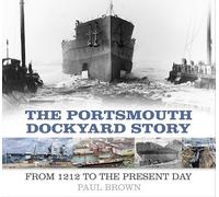 The Portsmouth Dockyard Story : From 1212 to the Present Day