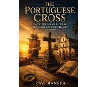 The Portuguese Cross: How European Powers Transformed Christianity in India (Christianity in India: A Historical Journey)