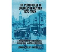 The Portuguese in Business in Guyana 1835-1935: A History of Entrepreneurship, Expansion, and Diversification