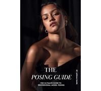 The Posing Guide: The Ultimate Guide to Professional Model Posing